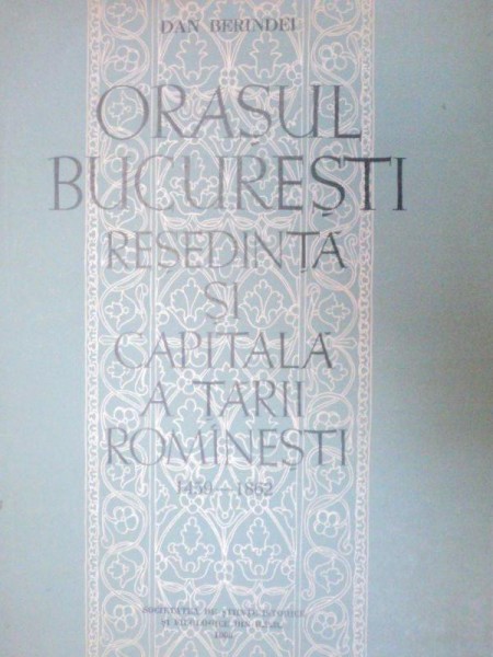 ORASUL BUCURESTI,RESEDINTA SI CAPITALA A TARII ROMINESTI (1459-1862)-DAN BERINDEI  1963