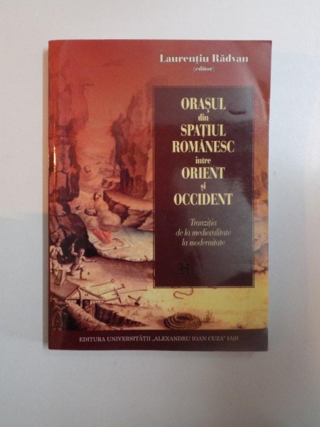 ORASUL DIN SPATIUL ROMANESC INTRE ORIENT SI OCCIDENT , TRANZITIA DE LA MEDIEVALITATE LA MODERNITATE de LAURENTIU RADVAN
