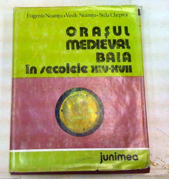 ORASUL MEDIEVAL BAIA IN SECOLELE XIV-XVII-EUGENIA NEAMTU,STELA CHEPTEA  1980
