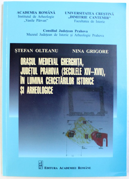ORASUL MEDIEVAL GHERGHITA , JUDETUL PRAHOVA ( SECOLELE XIV- XVII ) , IN LUMINA CERCETARILOR ISTORICE SI ARHEOLOGICE de STEFAN OLTEANU si NINA GRIGORE , 2016 , DEDICATIE*