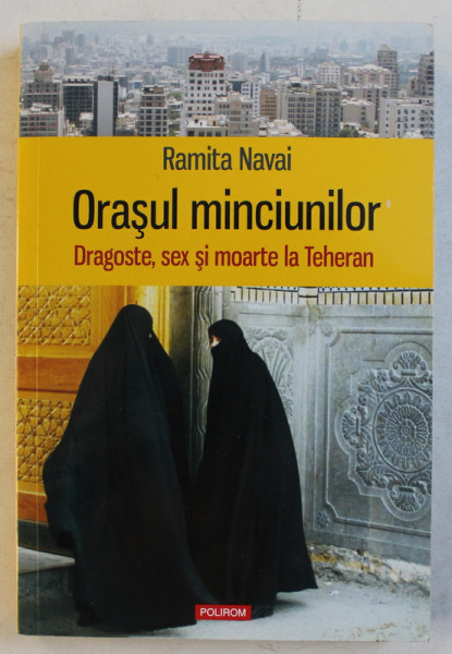 ORASUL MINCIUNILOR  - DRAGOSTE , SEX SI MOARTE LA TEHERAN de RAMITA NAVAI  , 2016