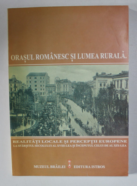 ORASUL ROMANESC SI LUMEA RURALA ..LA SFARSITUL SECOLULUI AL XVIII - LEA SI INCEPUTUL SEC. AL XIX - LEA de ILEANA CAZAN si DANIELA BUSA , 2004 , DEDICATIE *