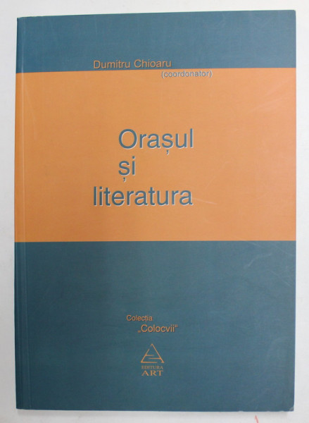 ORASUL SI LITERATURA , coordonator DUMITRU CHIOARU , 2008