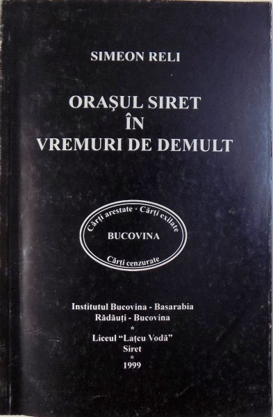 ORASUL SIRET IN VREMURI DE DEMULT  - DIN TRECUTUL UNEI VECHI CAPITALE A MOLDOVEI  de SIMEON RELI , CERNAUTI 1927 , EDITIE REPRODUSA IN 1999