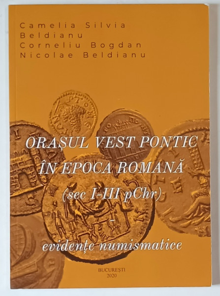 ORASUL VEST PONTIC IN EPOCA ROMANA , EVIDENTE NUMISMATICE ( SECOLELE I - III pChr ) de CAMELIA SILVIA BELDIANU si CORNELIU BOGDAN NICOLAE BELDIANU , 2020 *DEDICATIE