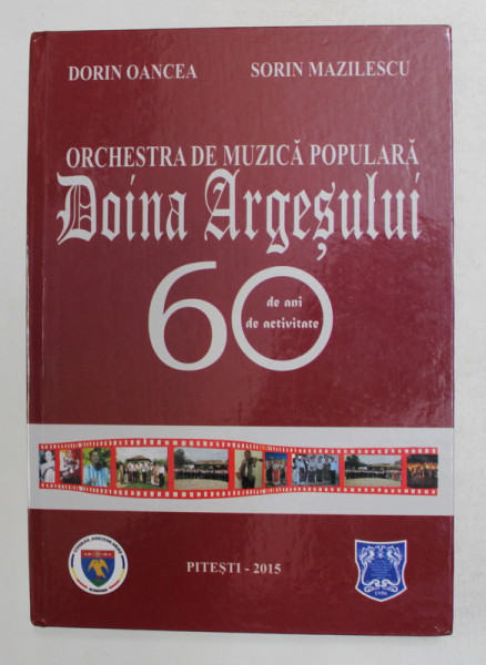 ORCHESTRA DE MUZICA POPULARA  ' DOINA ARGESULUI ' - 60 DE ANI DE ACTIVITATE de DORIN OANCEA si SORIN MAZILESCU , 2015