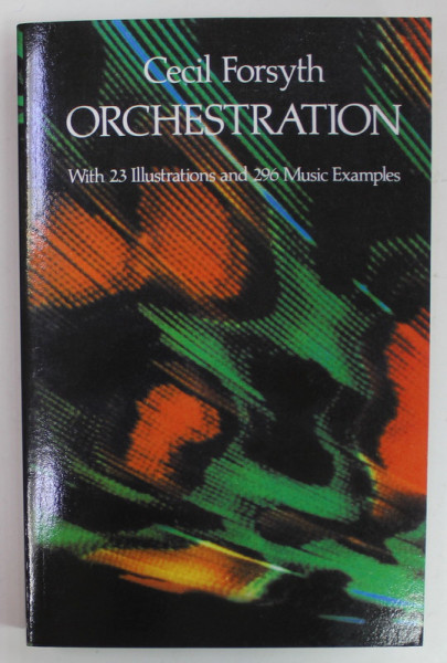 ORCHESTRATION , WITH 23 ILLUSTRATIONS AND 296 MUSIC EXAMPLES by CECIL FORSYTH , 1932 , EDITIE ANASTATICA , RETIPARITA  2017