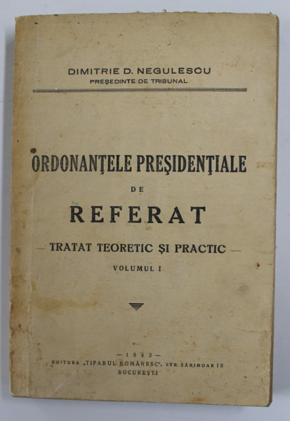 ORDONANTELE PRESIDENTIALE DE REFERAT - TRATAT TEORETIC SI PRACTIC , VOLUMUL I de DIMITRIE D. NEGULESCU , 1942 , COPERTA CU PETE SI URME DE UZURA