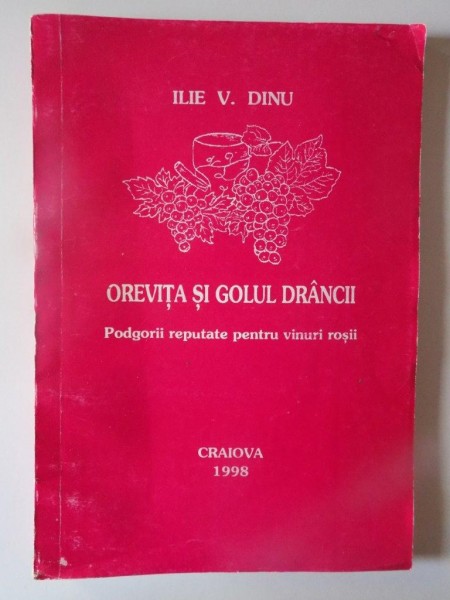 OREVITA SI GOLUL DRANCII , PODGORII REPUTATE PENTRU VINURI ROSII de ILIE V. DINU , 1998