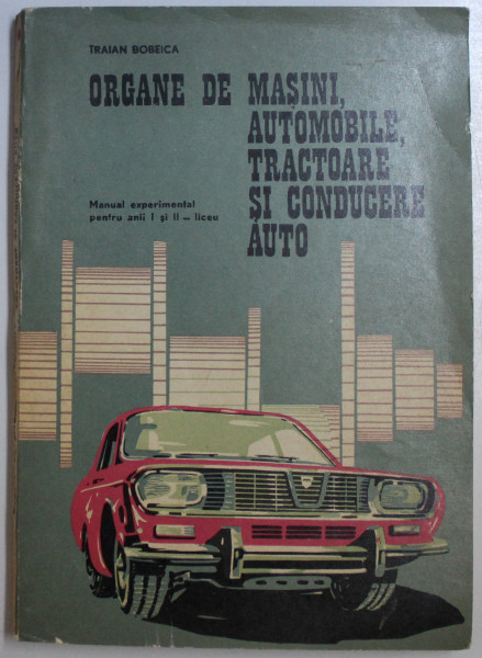 ORGANE DE MASINI , AUTOMOBILE , TRACTOARE SI CONDUCERE AUTOR de TRAIAN BOBEICA , 1971