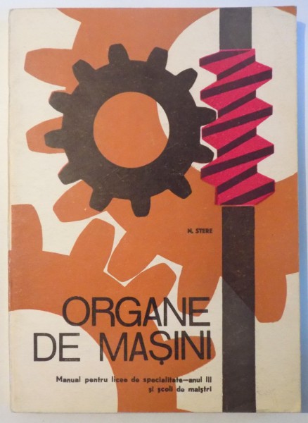 ORGANE DE MASINI , MANUAL PENTRU LICEE DE SPECIALITATE ANUL III SI SCOLI DE MAISTRI de N. STERE , 1973