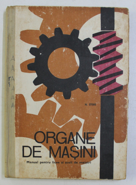 ORGANE DE MASINI , MANUAL PENTRU LICEE SI SCOLI DE MAISTRI de N .STERE , 1969