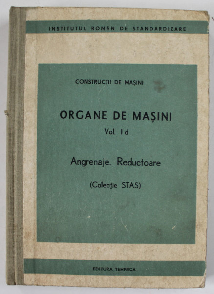 ORGANE DE MASINI , VOLUMUL Id , ANGRENAJE , REDUCTOARE ( COLECTIE STAS ) , 1984