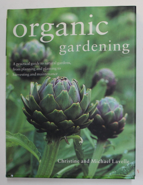 ORGANIC GARDENING - A PRACTICAL GUIDE TO NATURAL GARDENS , FROM PLANNING AND PLANTING by CHRISTINE and MICHAEL LAVELLE , 2010