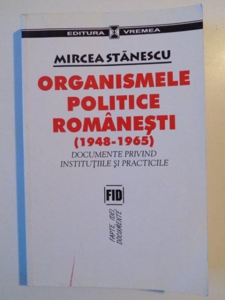 ORGANISMELE POLITICE ROMANESTI (1948-1965) DOCUMENTE PRIVIND INSTITUTIILE SI PRACTICILE de MIRCEA STANESCU 2003