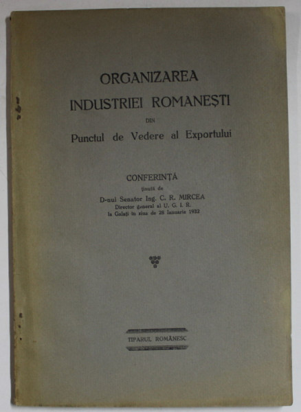 ORGANIZAREA INDUSTRIEI ROMANESTI DIN PUNCT DE VEDERE AL EXPORTULUI , CONFERINTA  tinuta de C.R. MIRCEA , 1932
