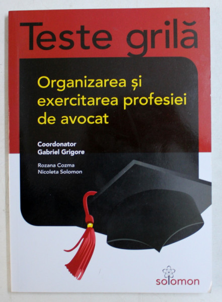 ORGANIZAREA SI EXERCITAREA PROFESIEI DE AVOCAT  - TESTE GRILA , coordonator GABRIEL GRIGORE , 2015