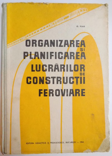 ORGANIZAREA SI PLANIFICAREA LUCRARILOR DE CONSTRUCTII FEROVIARE de O.VLAD , 1964