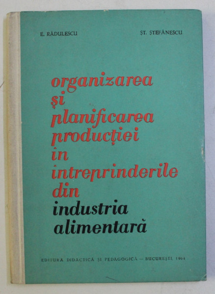 ORGANIZAREA SI PLANIFICAREA PRODUCTIEI IN INTREPRINDERILE DIN INDUSTRIA ALIMENTARA de E. RADULESCU si ST . STEFANESCU , 1964