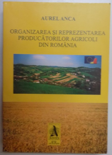 ORGANIZAREA SI REPREZENTAREA PRODUCATORILOR AGRICOLI DIN ROMANIA de AURELIA ANCA , 2005, *DEDICATIE