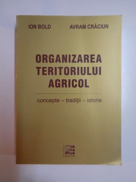 ORGANIZAREA TERITORIULUI AGRICOL , CONCEPTE , TRADITII , ISTORIE de ION BOLD , AVRAM CRACIUN, 2012