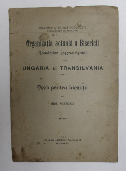 ORGANIZATIA ACTUALA A BISERICII ROMANILOR GRECO - ORIENTALI DIN UNGARIA SI TRANSILVANIA - TEZA PENTRU LICENTA de AUG. PLETOSU , 1908