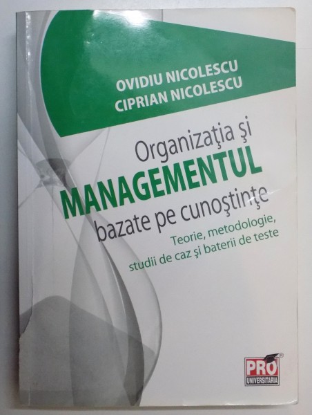 ORGANIZATIA SI MANAGEMENTUL BAZATE PE CUNOSTINTE , TEORIE , METODOLOGIE , STUDII DE CAZ SI BATERII DE TESTE de OVIDIU NICLOLESCU , CIPRIAN NICOLESCU , 2011