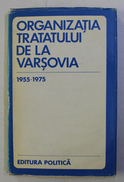 ORGANIZATIA TRATATULUI DE LA VARSOVIA  - DOCUMENTE , 1955 - 1975 de CONSTANTIN OANCEA , 1976