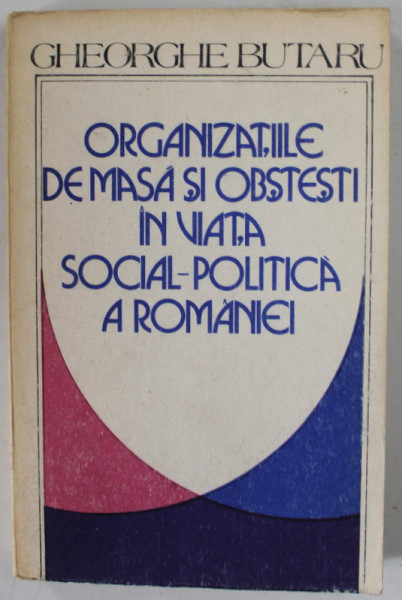 ORGANIZATIILE DE MASA SI OBSTESTI IN VIATA SOCIAL - POLITICA A ROMANIEI de GHEORGHE BUTARU , 1987