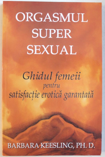 ORGASMUL  SUPER SEXUAL  - GHIDUL FEMEII PENTRU SATISFACTIE EROTICA GARANTATA de BARBARA  KEESLING , 2013