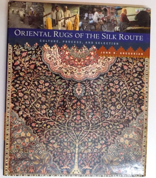 ORIENTAL RUGS OF THE SILK ROUTE , CULTURE, PROCESS AND SELECTION by JOHN B. GREGORIAN ,2000