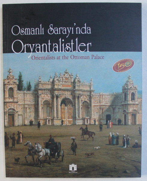 ORIENTALISTS AT THE OTTOMAN PALACE de OMER TASDELEN , EDITIE BILINGVA ENGLEZA - TURCA , 2006