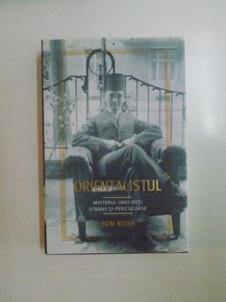 ORIENTALISTUL . MISTERUL UNEI VIETI STRANII SI PERICULOASE de TOM REISS , 2007