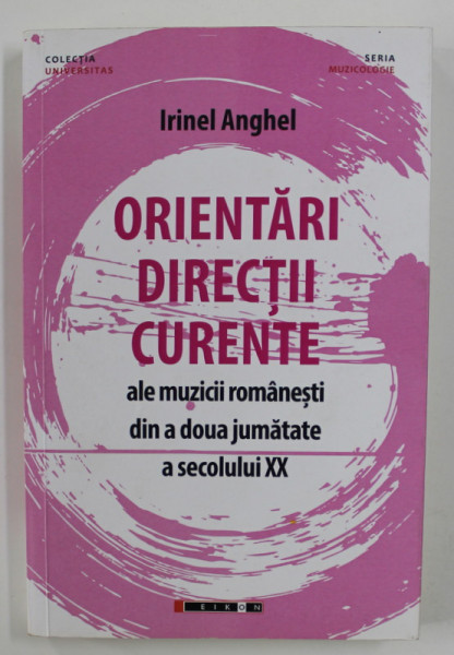 ORIENTARI DIRECTII CURENTE ALE MUZICII ROMANESTI DIN A DOUA JUMATATE A SECOLULUI XX de IRINEL ANGHEL , 2018 , DEDICATIE *