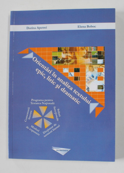 ORIENTARI IN ANALIZA TEXTULUI EPIC , LIRIC SI DRAMATIC , LITERATURA ROMANA PENTRU GIMNAZIU de DORINA APETREI si ELENA BOBOC , 2005