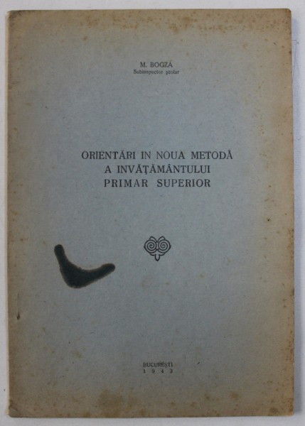 ORIENTARI IN NOUA METODA A INVATAMANTULUI PRIMAR SUPERIOR de M . BOGZA , 1943 , DEDICATIE*