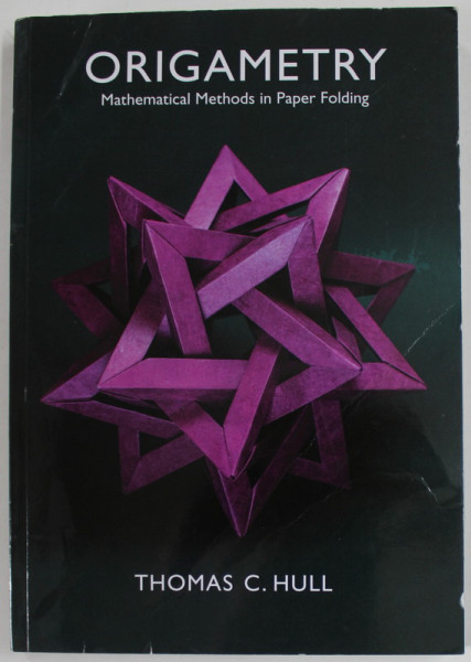 ORIGAMETRY , MATHEMATICAL METHODS IN PAPER FOLDING by THOMAS C. HULL , 2021 , PREZINTA URME DE UZURA SI DE INDOIRE