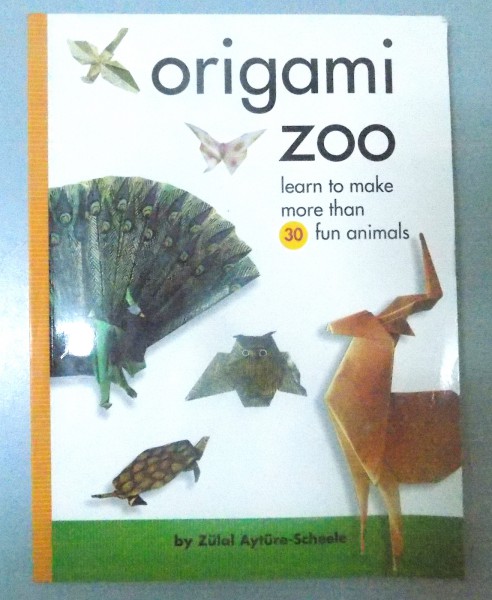 ORIGAMI ZOO , LEARN TO MAKE MORE THAN 30 FUN ANIMALS by ZULAL AYTURE SCHEELE , 2012