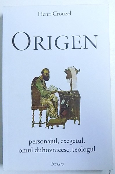 ORIGEN - PERSONAJUL , EXEGETUL , OMUL DUHOVNICESC , TEOLOGUL de HENRI CROUZEL , 2014