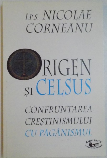ORIGEN SI CELSIUS. CONFRUNTAREA CRESTINISMULUI CU PAGANISMULUI de I.P.S NICOLAE CORNEANU , 1999