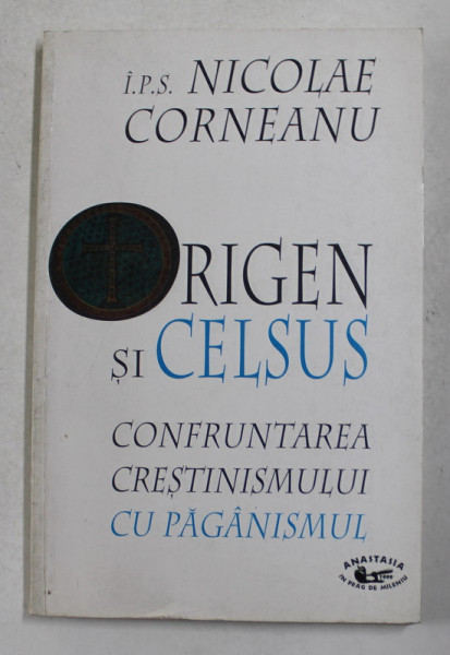 ORIGEN SI CELSUS - CONFRUNTAREA CRESTINISMULUI CU PAGANISMUL de I.P.S. NICOLAE CORNEANU , 1999