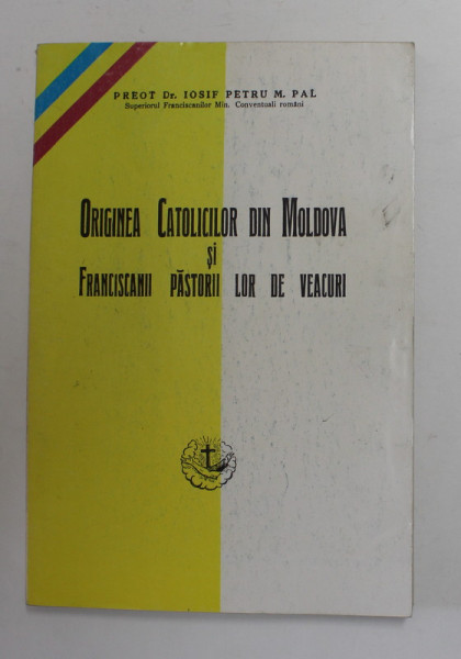 ORIGINEA CATOLICILOR DIN MOLDOVA SI FRANCISCANII PASTORII LOR DE VEACURI de IOSIF PETRU M. PALL , 1942 , EDITIE ANASTATICA , RETIPARITA IN 1997