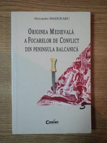 ORIGINEA MEDIEVALA A FOCARELOR DE CONFLICT DIN PENINSULA BALCANICA de ALEXANDRU MADGEARU , 2001