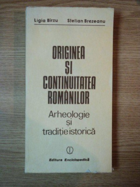 ORIGINEA SI CONTINUITATEA ROMANILOR ( ARHEOLOGIE SI TRADITIE ISTORICA ) de LIGIA BIRZU , STELIAN BREZEANU , Bucuresti 1991