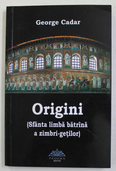 ORIGINI - SFANTA LIMBA BATRANA A ZIMBRI - GETILOR de GEORGE CADAR , 2010