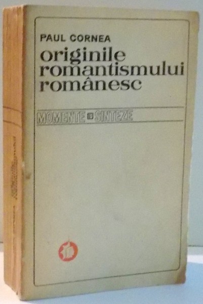 ORIGINILE ROMANTISMULUI ROMANESC, MOMENTE SI SINTEZE de PAUL CORNEA , 1972