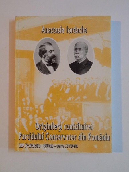 ORIGINILE SI CONSTITUIREA PARTIDULUI CONSERVATOR DIN ROMANIA de ATANASIE IORDACHE, 1999 *PREZINTA SUBLINIERI IN TEXT