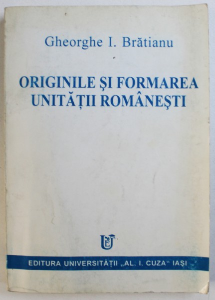 ORIGINILE SI FORMAREA UNITATII ROMANESTI de GHEORGHE I. BRATIANU , 1998