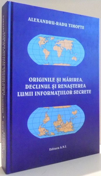 ORIGINILE SI MARIREA, DECLINUL SI RENASTEREA LUMII INFORMATIILOR SECRETE de ALEXANDRU-RADU TIMOFTE , 2004