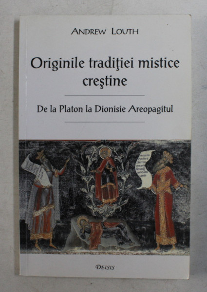 ORIGINILE TRADITIEI MISTICE CRESTINE - DE LA PLATON LA DIONISIE AREOPAGITUL de ANDREW LOUTH , 2002